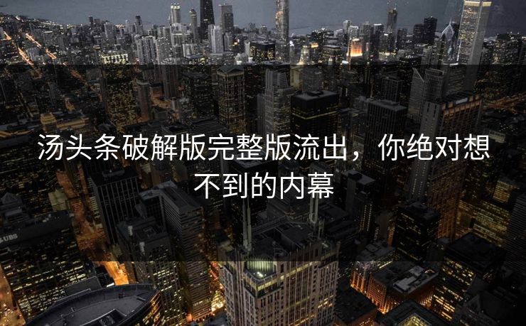 汤头条破解版完整版流出，你绝对想不到的内幕