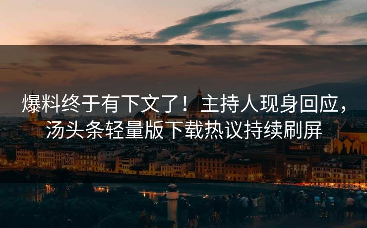 爆料终于有下文了！主持人现身回应，汤头条轻量版下载热议持续刷屏