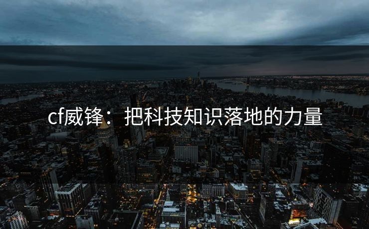 cf威锋：把科技知识落地的力量