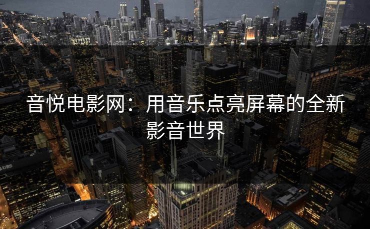 音悦电影网：用音乐点亮屏幕的全新影音世界