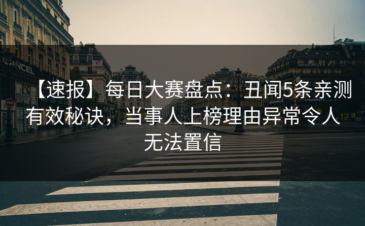 【速报】每日大赛盘点：丑闻5条亲测有效秘诀，当事人上榜理由异常令人无法置信