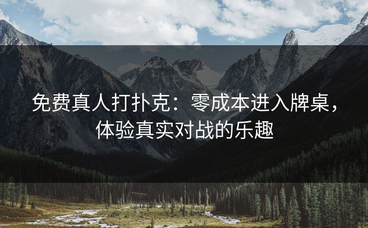 免费真人打扑克：零成本进入牌桌，体验真实对战的乐趣