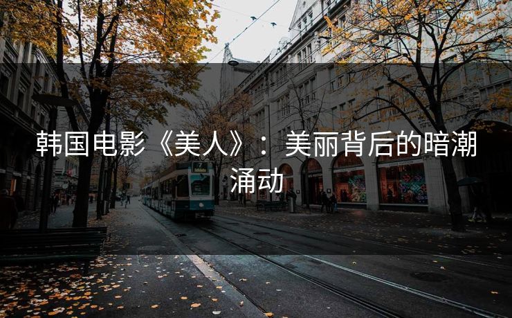 韩国电影《美人》：美丽背后的暗潮涌动