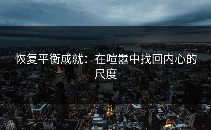 恢复平衡成就：在喧嚣中找回内心的尺度