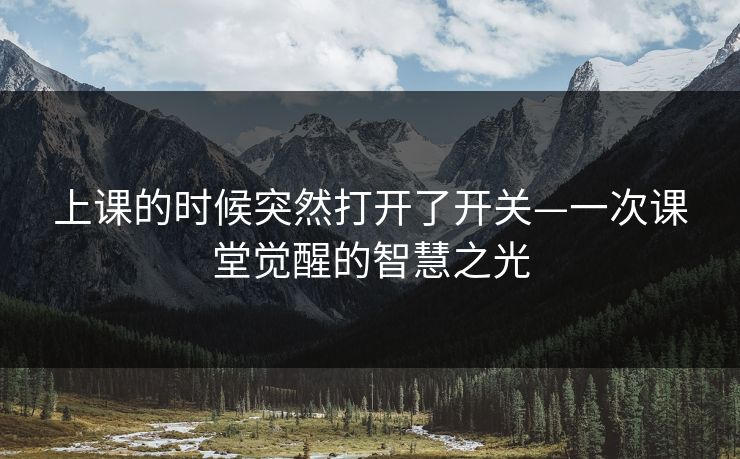 上课的时候突然打开了开关—一次课堂觉醒的智慧之光
