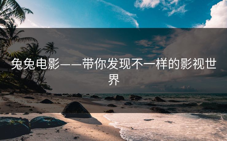 兔兔电影——带你发现不一样的影视世界