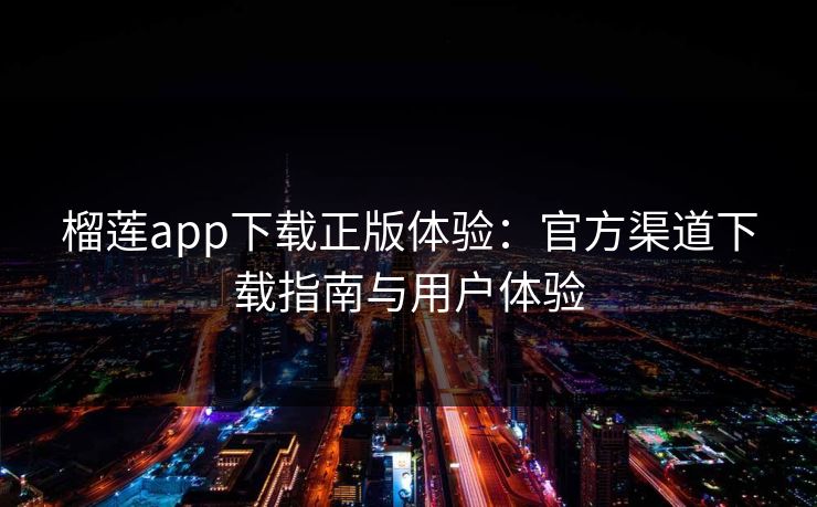 榴莲app下载正版体验：官方渠道下载指南与用户体验