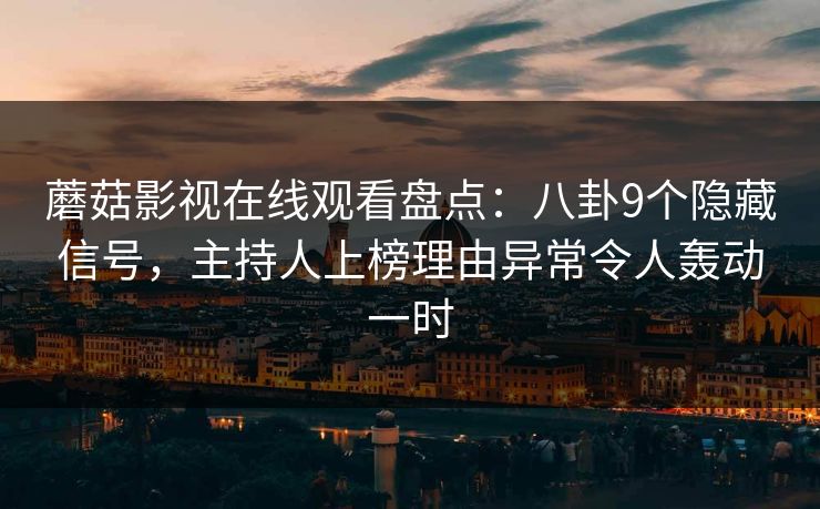 蘑菇影视在线观看盘点:八卦9个隐藏信号,主持人上榜理由异常令人轰动一时 蘑菇影视在线观看盘点:八卦9个隐藏信号,主持人上榜理由异常令人轰动一时