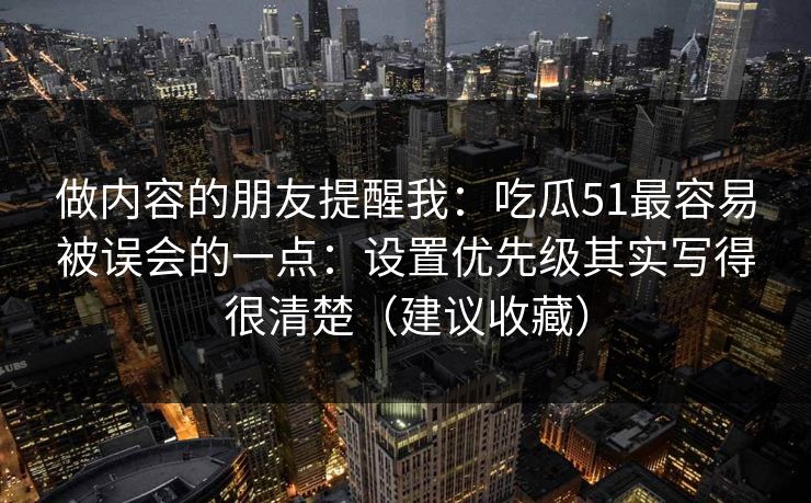 做内容的朋友提醒我：吃瓜51最容易被误会的一点：设置优先级其实写得很清楚（建议收藏）