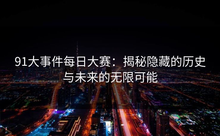 91大事件每日大赛：揭秘隐藏的历史与未来的无限可能